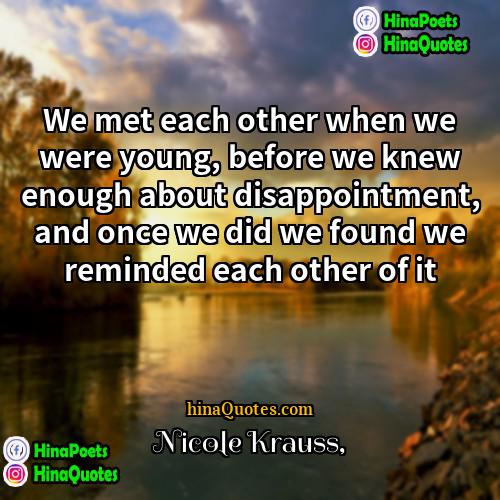 Nicole Krauss Quotes | We met each other when we were